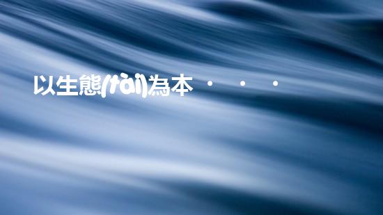 以生態(tài)為本，共創(chuàng)美好未來(lái)